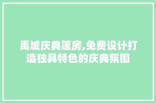 禹城庆典篷房,免费设计打造独具特色的庆典氛围