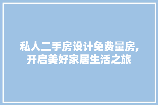 私人二手房设计免费量房,开启美好家居生活之旅