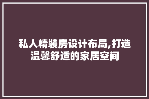 私人精装房设计布局,打造温馨舒适的家居空间