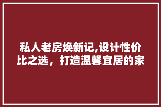 私人老房焕新记,设计性价比之选，打造温馨宜居的家