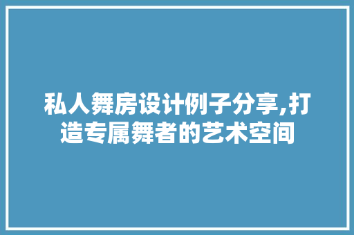 私人舞房设计例子分享,打造专属舞者的艺术空间