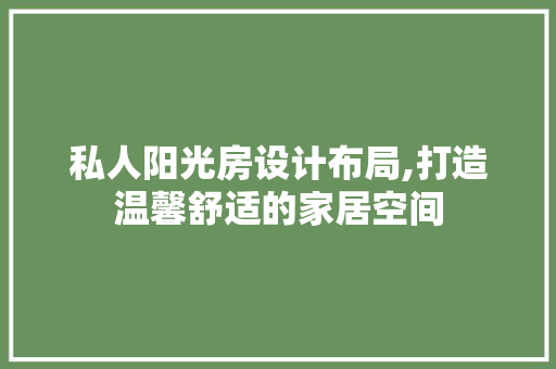 私人阳光房设计布局,打造温馨舒适的家居空间