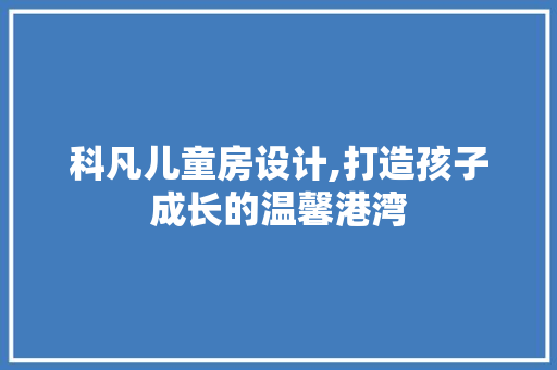 科凡儿童房设计,打造孩子成长的温馨港湾
