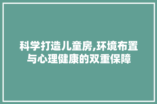 科学打造儿童房,环境布置与心理健康的双重保障