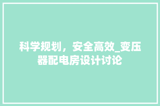 科学规划，安全高效_变压器配电房设计讨论