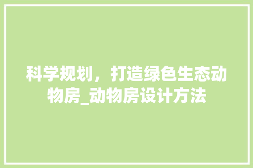 科学规划，打造绿色生态动物房_动物房设计方法