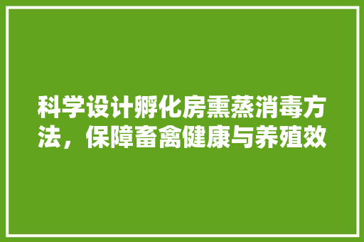 科学设计孵化房熏蒸消毒方法，保障畜禽健康与养殖效益