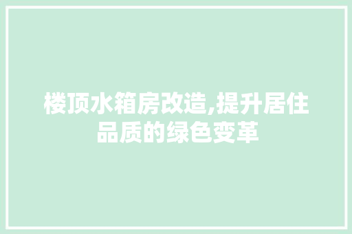 楼顶水箱房改造,提升居住品质的绿色变革