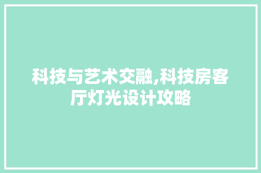 科技与艺术交融,科技房客厅灯光设计攻略