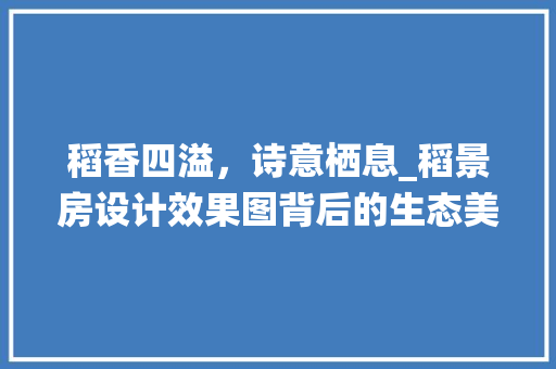 稻香四溢，诗意栖息_稻景房设计效果图背后的生态美学