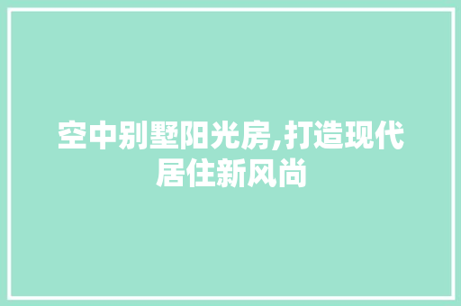 空中别墅阳光房,打造现代居住新风尚