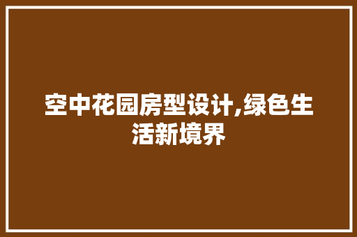 空中花园房型设计,绿色生活新境界
