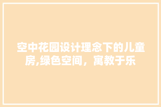 空中花园设计理念下的儿童房,绿色空间，寓教于乐