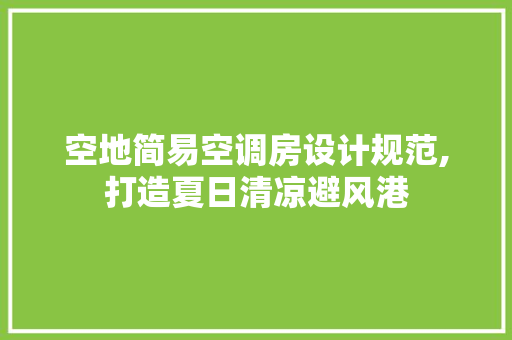 空地简易空调房设计规范,打造夏日清凉避风港