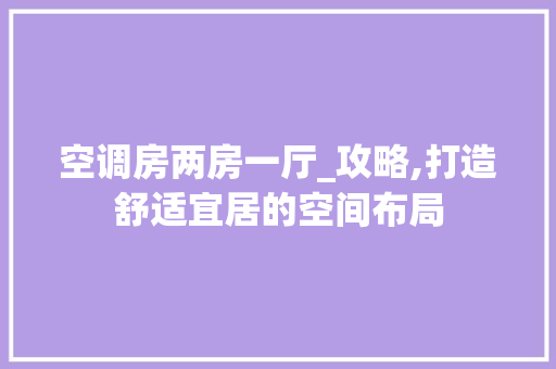 空调房两房一厅_攻略,打造舒适宜居的空间布局