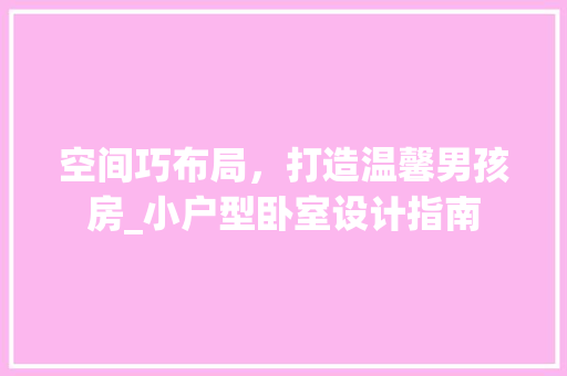空间巧布局，打造温馨男孩房_小户型卧室设计指南