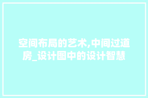 空间布局的艺术,中间过道房_设计图中的设计智慧
