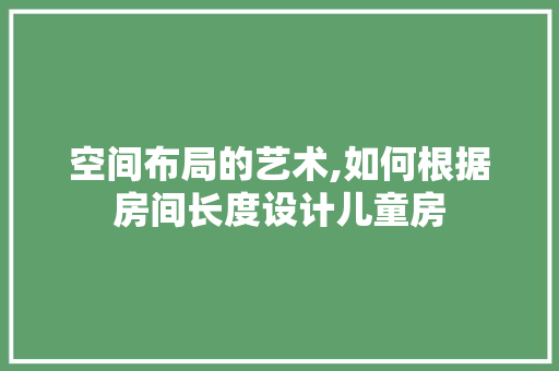 空间布局的艺术,如何根据房间长度设计儿童房