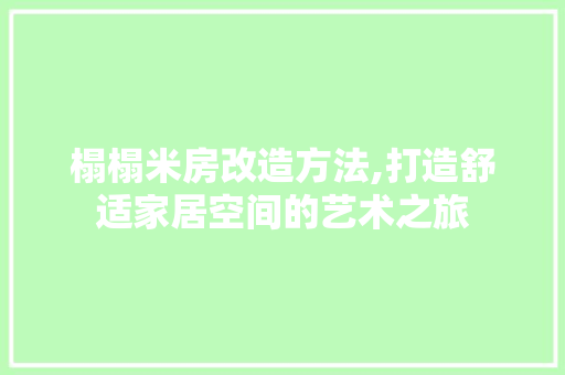 榻榻米房改造方法,打造舒适家居空间的艺术之旅