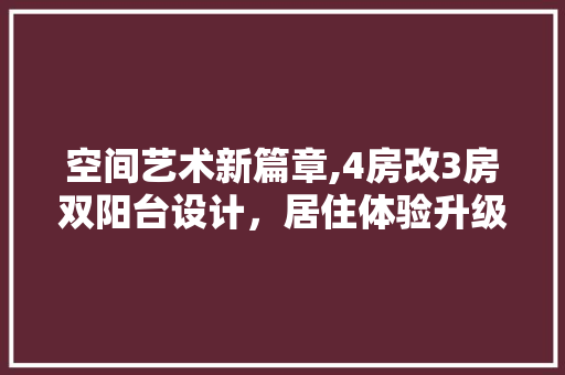 空间艺术新篇章,4房改3房双阳台设计，居住体验升级之路