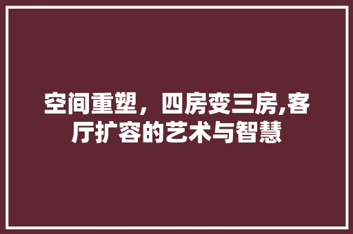 空间重塑，四房变三房,客厅扩容的艺术与智慧