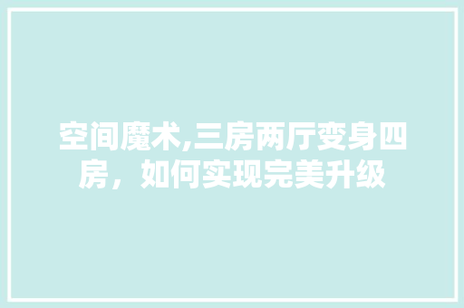 空间魔术,三房两厅变身四房，如何实现完美升级