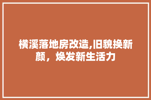 横溪落地房改造,旧貌换新颜，焕发新生活力
