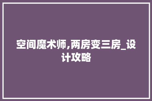 空间魔术师,两房变三房_设计攻略