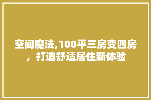 空间魔法,100平三房变四房，打造舒适居住新体验