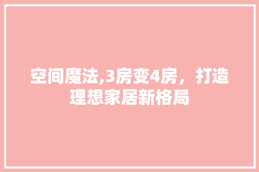 空间魔法,3房变4房，打造理想家居新格局