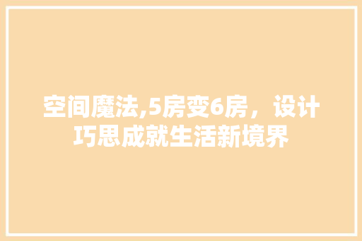 空间魔法,5房变6房，设计巧思成就生活新境界