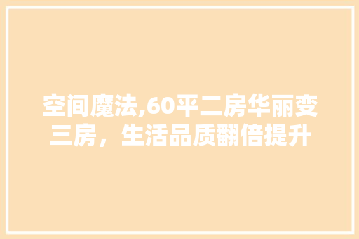 空间魔法,60平二房华丽变三房，生活品质翻倍提升
