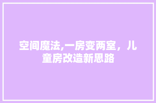 空间魔法,一房变两室，儿童房改造新思路