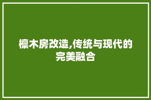 檩木房改造,传统与现代的完美融合