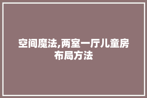 空间魔法,两室一厅儿童房布局方法