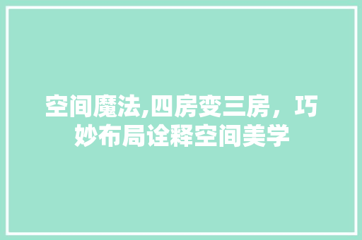 空间魔法,四房变三房，巧妙布局诠释空间美学