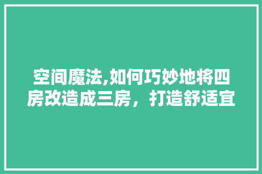 空间魔法,如何巧妙地将四房改造成三房，打造舒适宜居之家