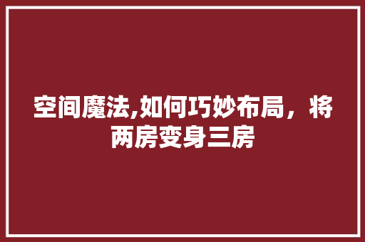 空间魔法,如何巧妙布局，将两房变身三房