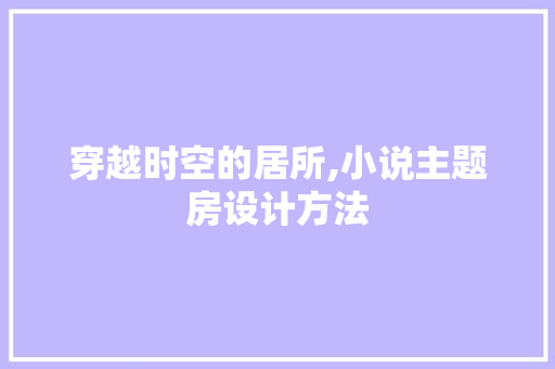 穿越时空的居所,小说主题房设计方法