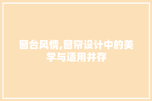 窗台风情,窗帘设计中的美学与适用并存