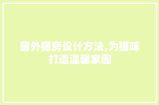 窗外猫房设计方法,为猫咪打造温馨家园