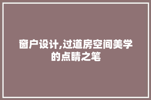 窗户设计,过道房空间美学的点睛之笔