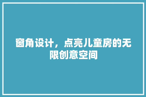 窗角设计，点亮儿童房的无限创意空间