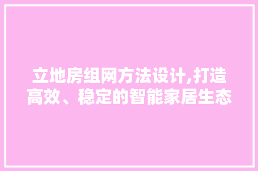 立地房组网方法设计,打造高效、稳定的智能家居生态