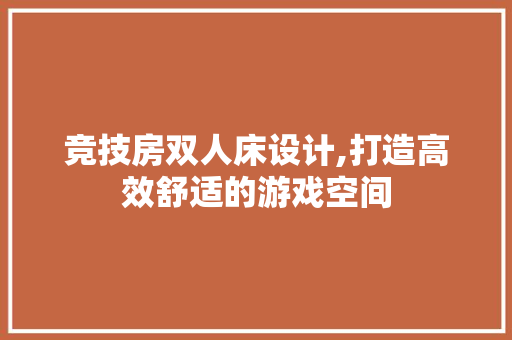 竞技房双人床设计,打造高效舒适的游戏空间