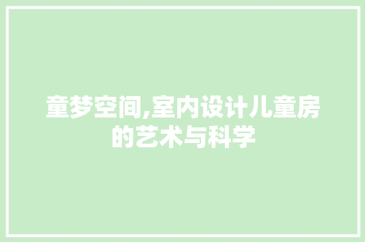 童梦空间,室内设计儿童房的艺术与科学