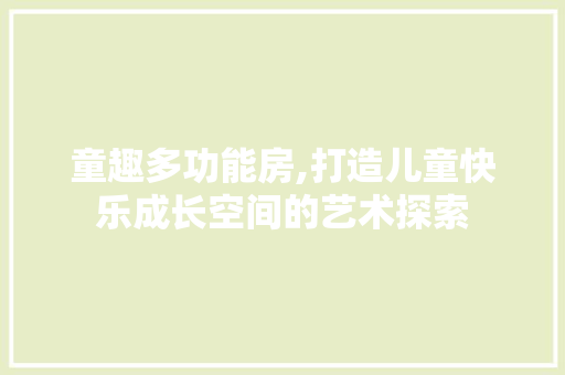 童趣多功能房,打造儿童快乐成长空间的艺术探索