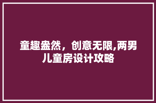 童趣盎然，创意无限,两男儿童房设计攻略