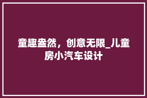 童趣盎然，创意无限_儿童房小汽车设计