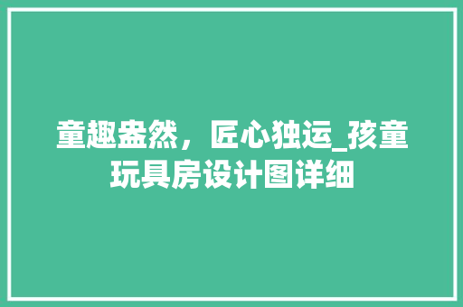 童趣盎然，匠心独运_孩童玩具房设计图详细